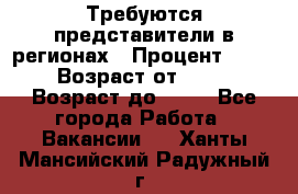 Требуются представители в регионах › Процент ­ 40 › Возраст от ­ 18 › Возраст до ­ 99 - Все города Работа » Вакансии   . Ханты-Мансийский,Радужный г.